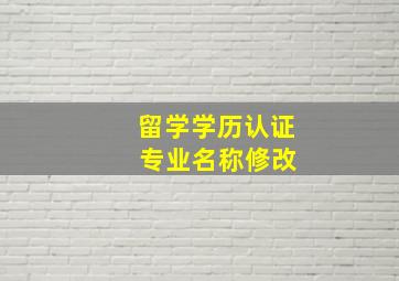 留学学历认证 专业名称修改